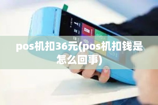 pos机扣36元(pos机扣钱是怎么回事)