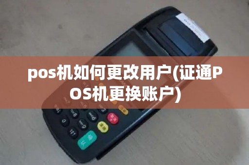 pos机如何更改用户(证通POS机更换账户)