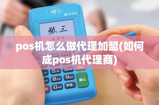 pos机怎么做代理加盟(如何成pos机代理商)