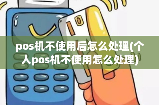 pos机不使用后怎么处理(个人pos机不使用怎么处理)