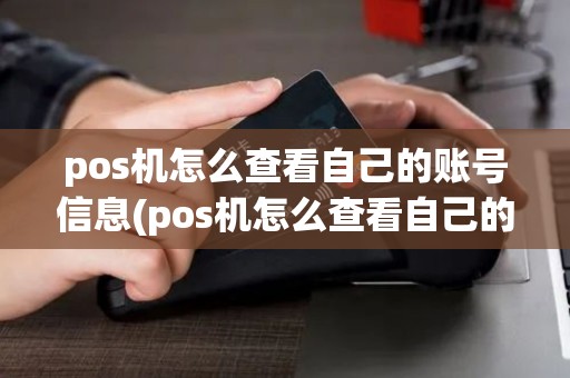 pos机怎么查看自己的账号信息(pos机怎么查看自己的账号)