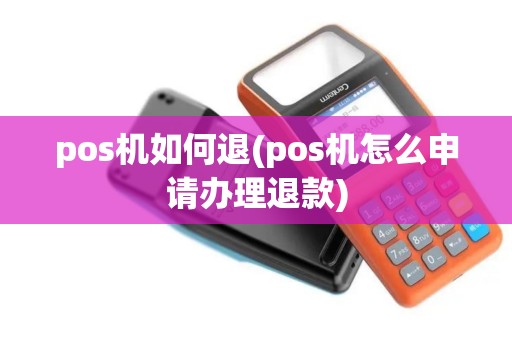 pos机如何退(pos机怎么申请办理退款)
