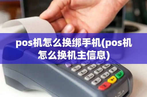 pos机怎么换绑手机(pos机怎么换机主信息)