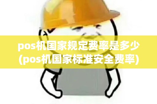 pos机国家规定费率是多少(pos机国家标准安全费率)