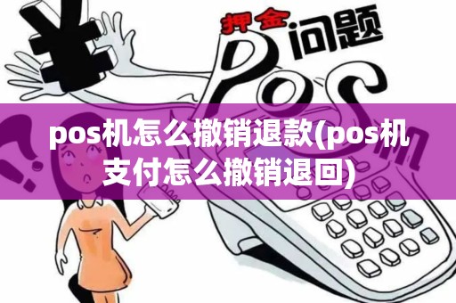 pos机怎么撤销退款(pos机支付怎么撤销退回)