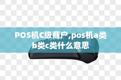 POS机C级商户,pos机a类b类c类什么意思