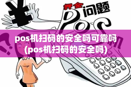pos机扫码的安全吗可靠吗(pos机扫码的安全吗)