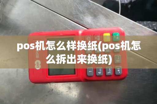 pos机怎么样换纸(pos机怎么拆出来换纸)