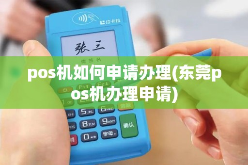 pos机如何申请办理(东莞pos机办理申请)