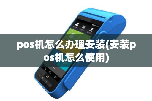 pos机怎么办理安装(安装pos机怎么使用)