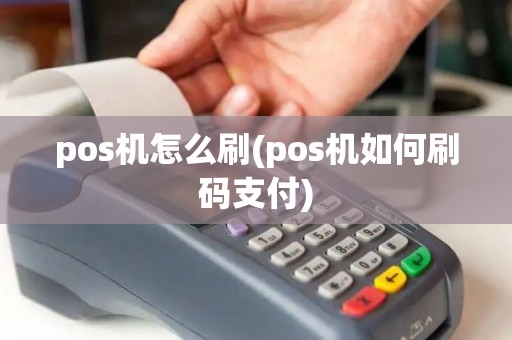 pos机怎么刷(pos机如何刷码支付)