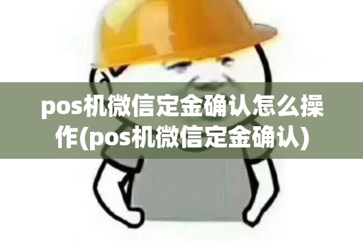 pos机微信定金确认怎么操作(pos机微信定金确认)