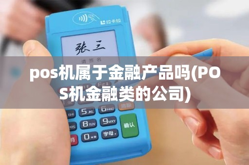 pos机属于金融产品吗(POS机金融类的公司)