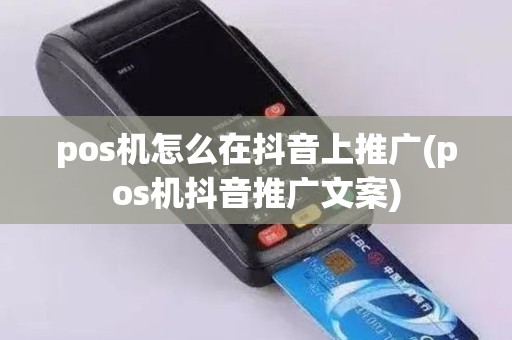 pos机怎么在抖音上推广(pos机抖音推广文案)