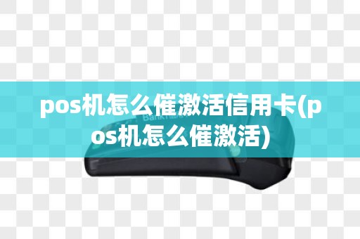 pos机怎么催激活信用卡(pos机怎么催激活)