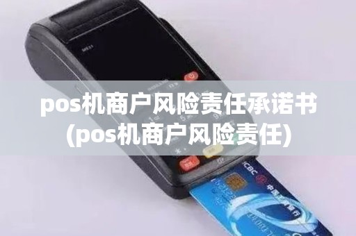 pos机商户风险责任承诺书(pos机商户风险责任)