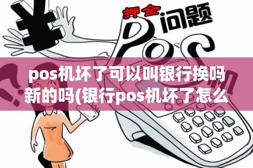 pos机坏了可以叫银行换吗新的吗(银行pos机坏了怎么换新的)