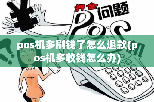 pos机多刷钱了怎么退款(pos机多收钱怎么办)