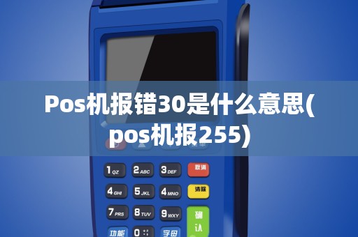 Pos机报错30是什么意思(pos机报255)