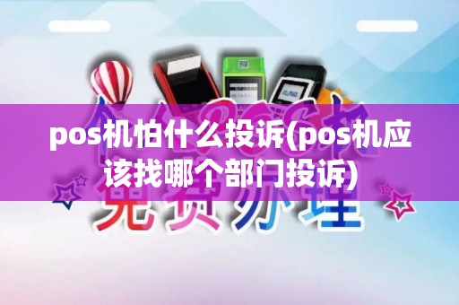 pos机怕什么投诉(pos机应该找哪个部门投诉)