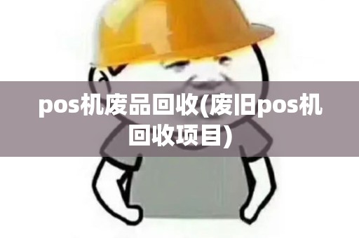 pos机废品回收(废旧pos机回收项目)