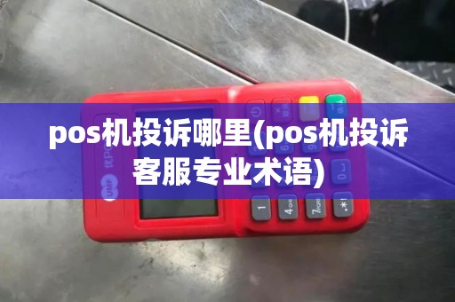 pos机投诉哪里(pos机投诉客服专业术语)