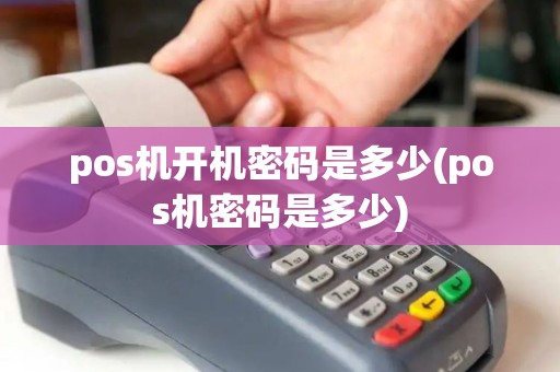 pos机开机密码是多少(pos机密码是多少)