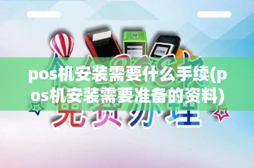 pos机安装需要什么手续(pos机安装需要准备的资料)