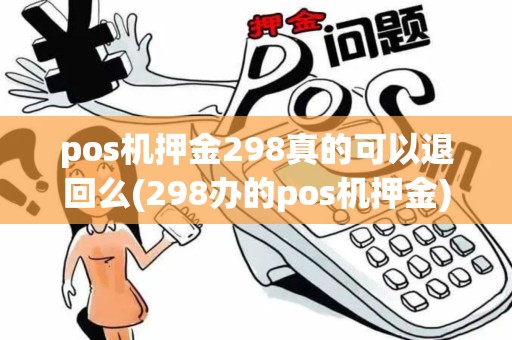 pos机押金298真的可以退回么(298办的pos机押金)