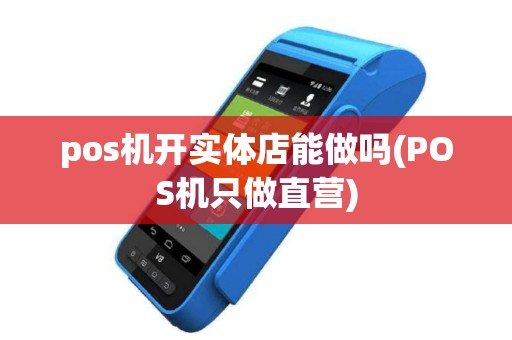 pos机开实体店能做吗(POS机只做直营)
