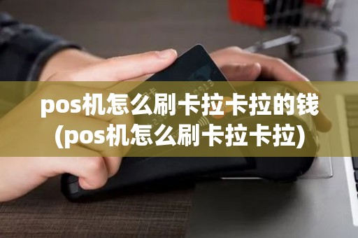pos机怎么刷卡拉卡拉的钱(pos机怎么刷卡拉卡拉)