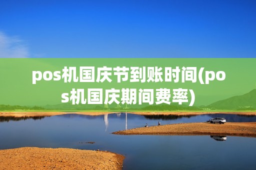 pos机国庆节到账时间(pos机国庆期间费率)