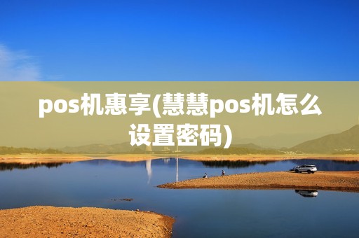 pos机惠享(慧慧pos机怎么设置密码)