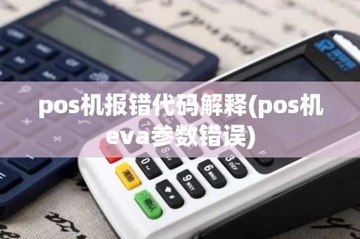 pos机报错代码解释(pos机eva参数错误)