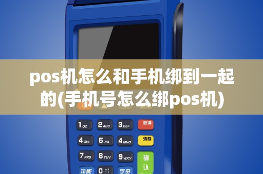 pos机怎么和手机绑到一起的(手机号怎么绑pos机)