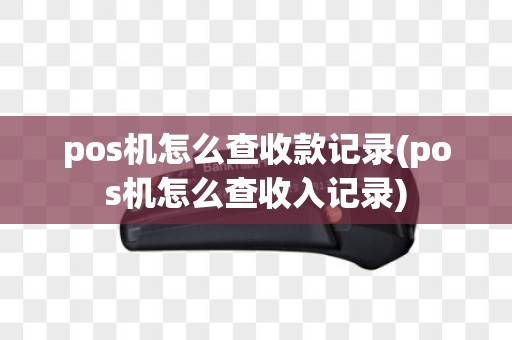 pos机怎么查收款记录(pos机怎么查收入记录)