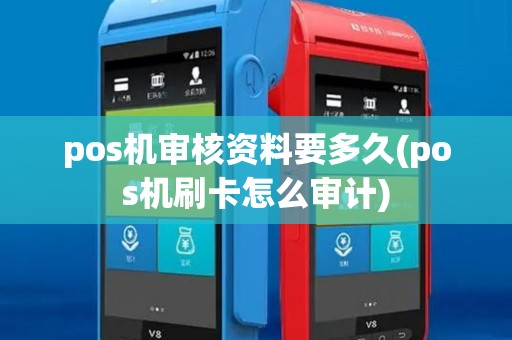 pos机审核资料要多久(pos机刷卡怎么审计)