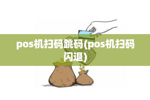 pos机扫码跳码(pos机扫码闪退)