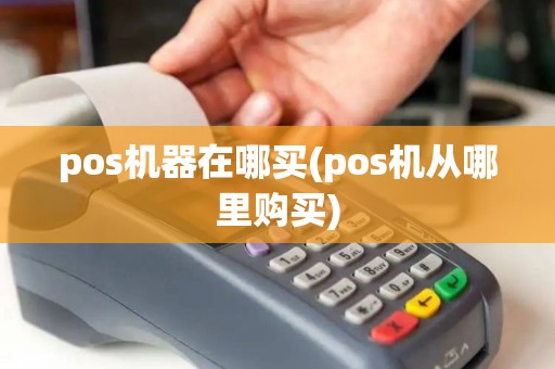 pos机器在哪买(pos机从哪里购买)