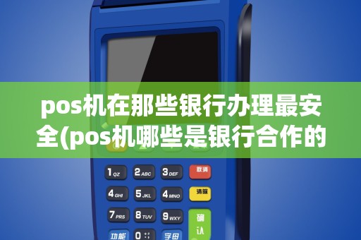 pos机在那些银行办理最安全(pos机哪些是银行合作的)