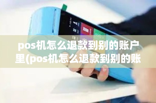 pos机怎么退款到别的账户里(pos机怎么退款到别的账户)