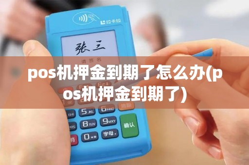 pos机押金到期了怎么办(pos机押金到期了)