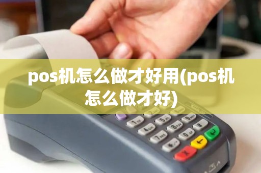 pos机怎么做才好用(pos机怎么做才好)