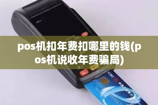 pos机扣年费扣哪里的钱(pos机说收年费骗局)