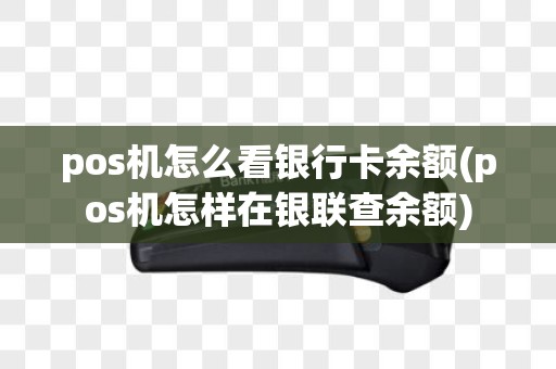 pos机怎么看银行卡余额(pos机怎样在银联查余额)