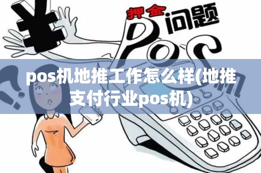 pos机地推工作怎么样(地推支付行业pos机)
