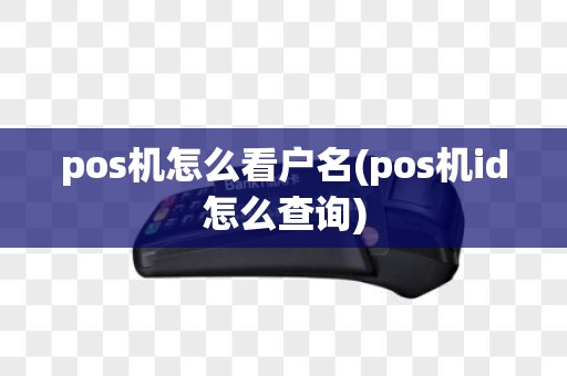 pos机怎么看户名(pos机id怎么查询)
