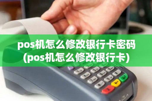 pos机怎么修改银行卡密码(pos机怎么修改银行卡)