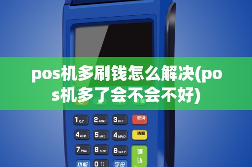 pos机多刷钱怎么解决(pos机多了会不会不好)