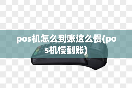 pos机怎么到账这么慢(pos机慢到账)